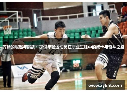 齐麟的崛起与挑战：探讨年轻运动员在职业生涯中的成长与奋斗之路