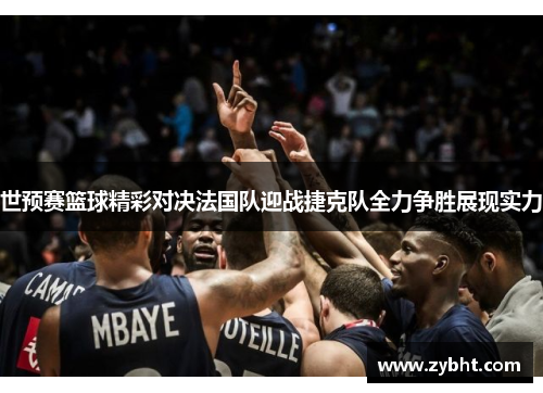 世预赛篮球精彩对决法国队迎战捷克队全力争胜展现实力