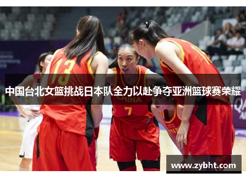 中国台北女篮挑战日本队全力以赴争夺亚洲篮球赛荣耀