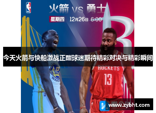今天火箭与快船激战正酣球迷期待精彩对决与精彩瞬间
