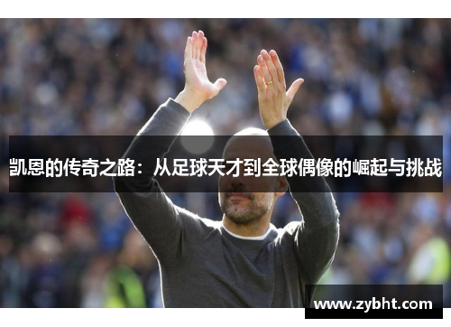 凯恩的传奇之路：从足球天才到全球偶像的崛起与挑战