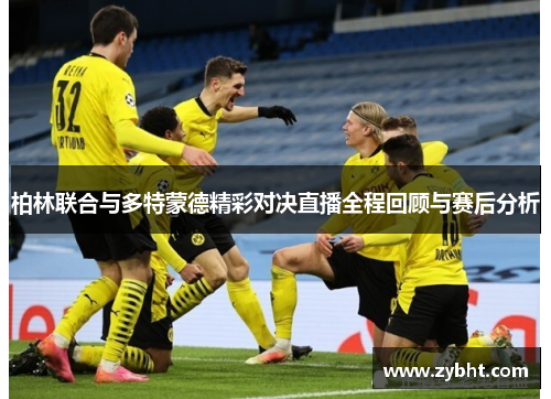 柏林联合与多特蒙德精彩对决直播全程回顾与赛后分析
