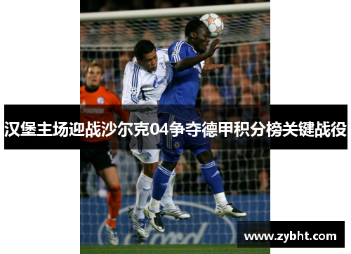 汉堡主场迎战沙尔克04争夺德甲积分榜关键战役
