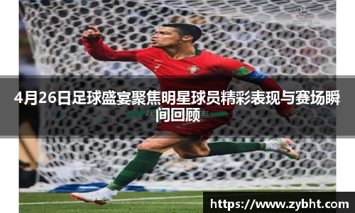 4月26日足球盛宴聚焦明星球员精彩表现与赛场瞬间回顾